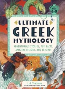 Ultimate Greek Mythology : Adventurous Stories, Fun Facts, Amazing History, and Beyond! by L.J. Tracosas