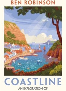 Coastline : An Exploration of Britain's Coastal Heritage by Dr Ben Robinson (Hardcover)